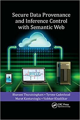 Secure Data Provenance and Inference Control with Semantic Web [Paperback] Th...