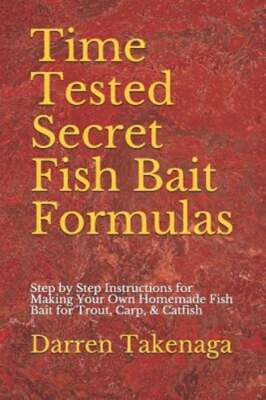 Time Tested Secret Fish Bait Formulas: Step by Step Instructions for Making Your