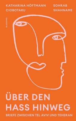 Über den Hass hinweg. Briefe zwischen Tel Aviv und Teheran: ''Ein Ausblick darau