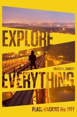 Explore Everything : Place-Hacking the City, Paperback by Garrett, Bradley L....