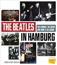 THE BEATLES IN HAMBURG: THE STORIES, THE SCENE AND HOW IT By Spencer Leigh