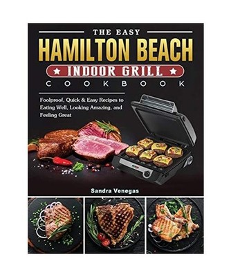 The Easy Hamilton Beach Indoor Grill Cookbook: Foolproof, Quick & Easy Recipes t