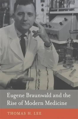 Eugene Braunwald and the Rise of Modern Medicine | Thomas H Lee | Buch | 2013