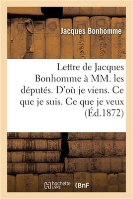 Lettre de Jacques Bonhomme � MM. Les D�put�s. d'O� Je Viens. CE Que Je Suis. CE