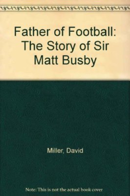Father of Football: Story of Sir Matt Busby,David Miller, Sir  ,.9781857937961