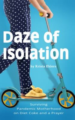 Daze of Isolation: Surviving Pandemic Motherhood on Diet Coke and a Prayer, B...