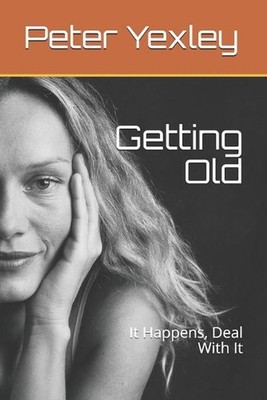 Getting Old: It Happens, Deal With It by Peter Yexley Paperback Book
