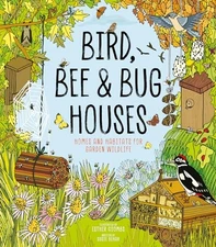 Bird, Bee and Bug Houses: Homes and Habitats for Gard... by Susie Behar Hardback