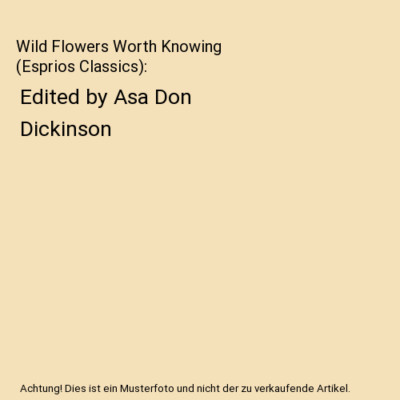 Wild Flowers Worth Knowing (Esprios Classics): Edited by Asa Don Dickinson, Nelt