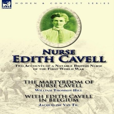 Nurse Edith Cavell Two Accounts of a Notable British Nurse of the