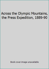 Across the Olympic Mountains, the Press Expedition, 1889-90 by WOOD, Robert L.