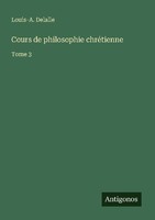 Cours De Philosophie ChréTienne Louis-A. Delalle