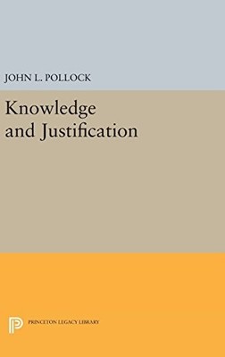 KNOWLEDGE AND JUSTIFICATION (PRINCETON LEGACY LIBRARY) By John L. Pollock