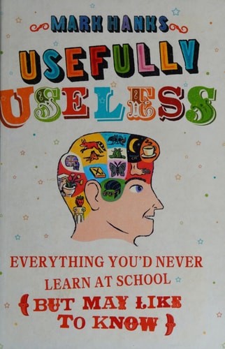 Learning Useless Usefully Useless Everything You'd Never Learn At School (but May Like ...