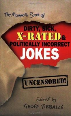 The Mammoth Book of Dirty, Sick, X-Rated and Politically Incorrect Jokes: The...