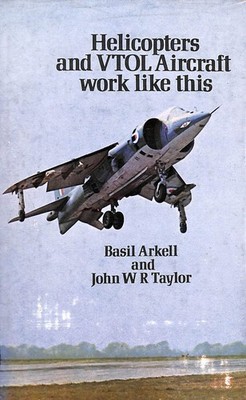 Helicopters and VTOL Aircraft Work Like This by Arkell, Basil; Taylor, John W.R.