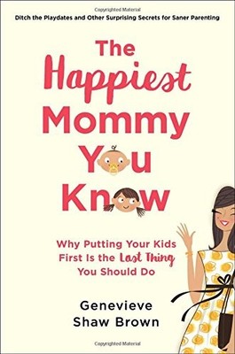 The Happiest Mommy You Know: Why Putting Your Kids First Is the LAST Thing You