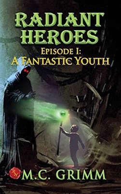 Radiant Heroes: Episode 1: A Fantastic Youth by M C Grimm 9780999185766 NEW