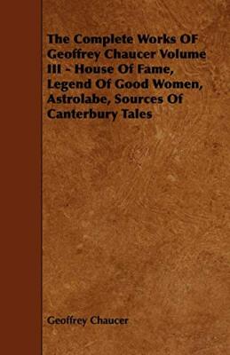 Chaucer - Complete Works OF   Volume III - House Of Fame Legend Of Go - X555z