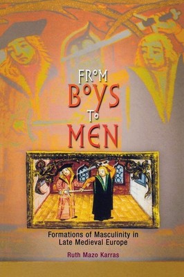 From Boys to Men: Formations of Masculinity in Late Medieval Europe (The Midd...