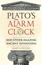 Plato's Alarm Clock: And Other Amazing Ancient Inventions by James M. Russell