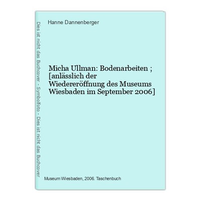 Micha Ullman: Bodenarbeiten ; [anlässlich der Wiedereröffnung des Museums Wiesba