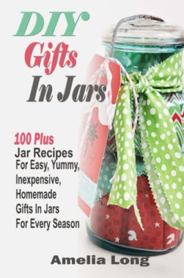 DIY Gifts in Jars: 100 Plus Jar Recipes for Easy, Yummy - Paperback NEW Long, Am