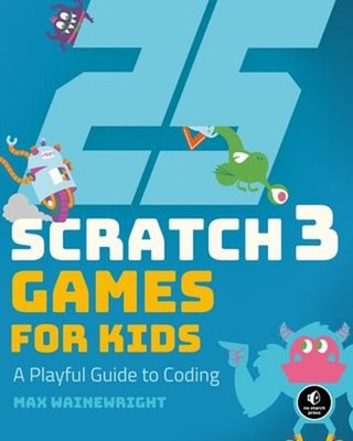 25 Scratch 3 Games for Kids : A Playful Guide to Coding Max Waine