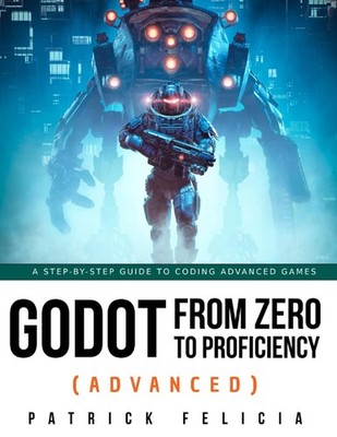 Godot from Zero to Proficiency (Advanced): A step-by-step guide to coding ad...