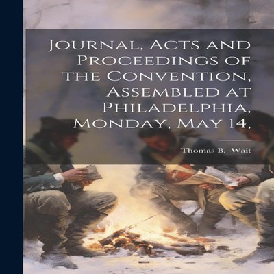 Journal Acts and Proceedings of the Convention Assembled at Phila