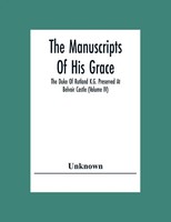 Unknown | The Manuscripts Of His Grace The Duke Of Rutland K.G. Preserved At...