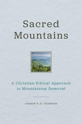 Sacred Mountains: A Christian Ethical Approach to Mountaintop Removal by Andrew