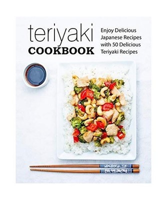 Teriyaki Cookbook: Enjoy Delicious Japanese Recipes with 50 Delicious Teriyaki R
