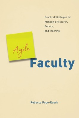 Agile Faculty: Practical Strategies for Managing Research, Service, and Teac...
