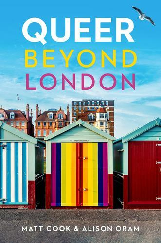 Queer Beyond London : LGBTQ Stories from Four English Cities by Matt Cook and...