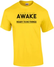 Just because I'm awake doesn't mean I'm ready to do things t-shirt