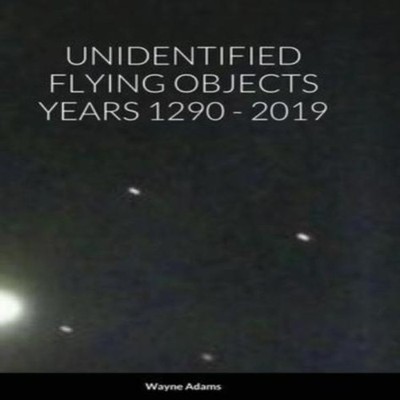 UNIDENTIFIED FLYING OBJECTS YEARS 1290 - 2019 Wayne Adams Hardcov