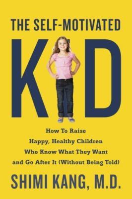 The Self-Motivated Kid: How to Raise Happy, Healthy Children Who Know What...