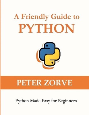 A Friendly Guide to Python: Python Made Easy for Beginners by Peter Zorve Paperb