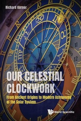 Our Celestial Clockwork: From Ancient Origins To Modern Astronomy Of The Solar S