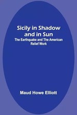 Sizilien im Schatten und in der Sonne: Das Erdbeben und die amerikanische Hilfsarbeit, Maud H