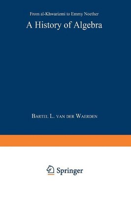 A History of Algebra: From al-Khw?rizm? to Emmy Noether by Bartel L. van der Wae