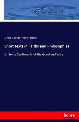 Short texts in Faiths and Philosophies James George Roche Forlong