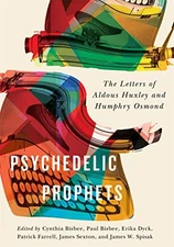 PSYCHEDELIC PROPHETS: THE LETTERS OF ALDOUS HUXLEY AND By Cynthia Carson Bisbee