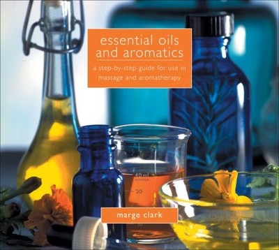ESSENTIAL OILS AND AROMATICS: A STEP-BY-STEP GUIDE FOR USE By Marge Clark *NEW*