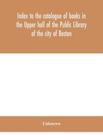 Unknown | Index To The Catalogue Of Books In The Upper Hall Of The Public...