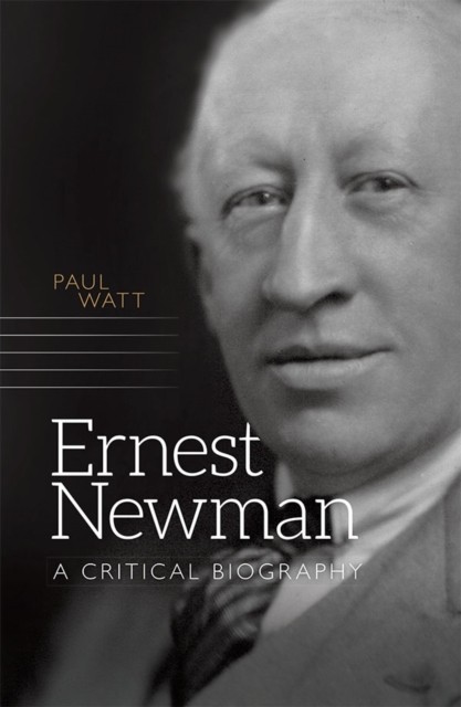 Ernest Newman – A Critical Biography Watt Hardback Boydell and Brewer