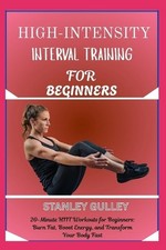 High-Intensity Interval Training for Beginners: 20-Minute HIIT Workouts for Begi