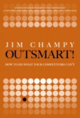Outsmart!: How to Do What Your Competitors Can't by Champy, Jim