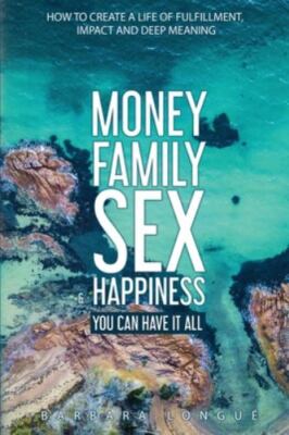 Money Family Sex & Happiness: How to Create a Life of Fulfillment, Impact and...